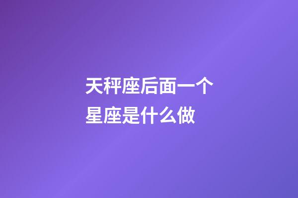 天秤座后面一个星座是什么做-第1张-星座运势-玄机派