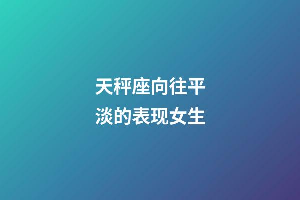 天秤座向往平淡的表现女生-第1张-星座运势-玄机派