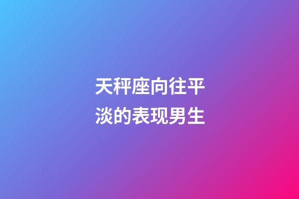 天秤座向往平淡的表现男生-第1张-星座运势-玄机派