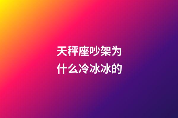天秤座吵架为什么冷冰冰的-第1张-星座运势-玄机派