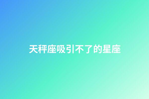 天秤座吸引不了的星座-第1张-星座运势-玄机派