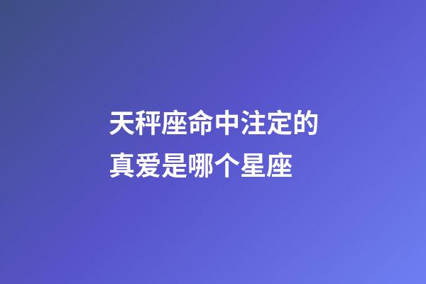 天秤座命中注定的真爱是哪个星座-第1张-星座运势-玄机派