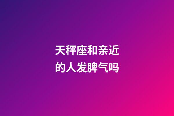 天秤座和亲近的人发脾气吗-第1张-星座运势-玄机派