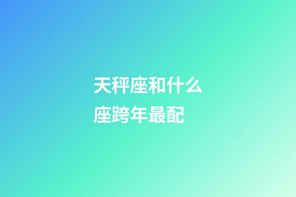 天秤座和什么座跨年最配-第1张-星座运势-玄机派