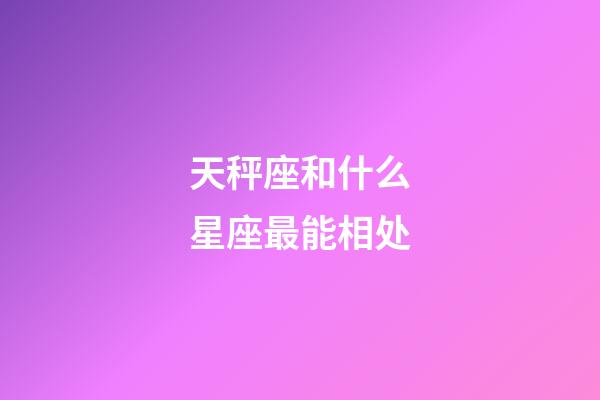 天秤座和什么星座最能相处-第1张-星座运势-玄机派