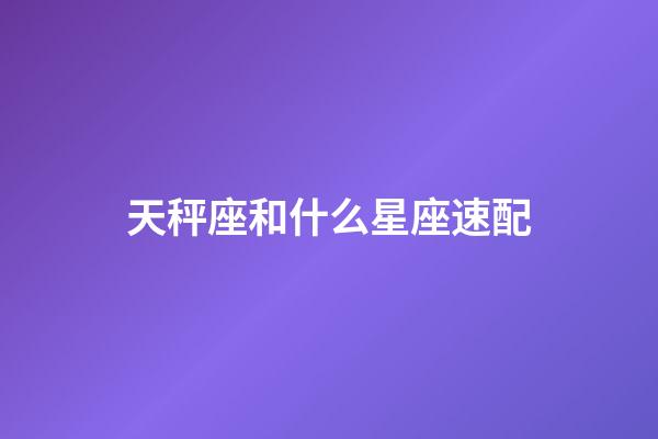 天秤座和什么星座速配-第1张-星座运势-玄机派