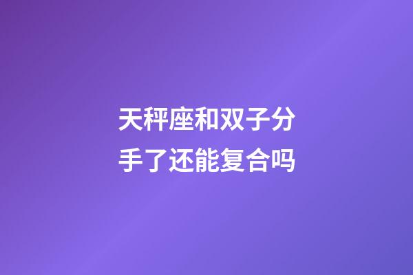 天秤座和双子分手了还能复合吗-第1张-星座运势-玄机派