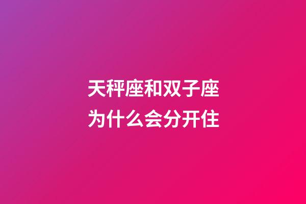 天秤座和双子座为什么会分开住-第1张-星座运势-玄机派