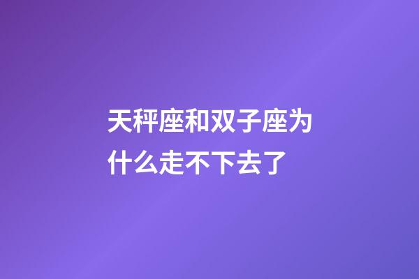 天秤座和双子座为什么走不下去了-第1张-星座运势-玄机派