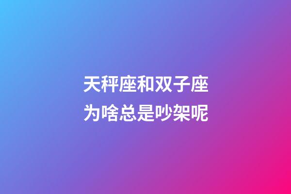 天秤座和双子座为啥总是吵架呢-第1张-星座运势-玄机派