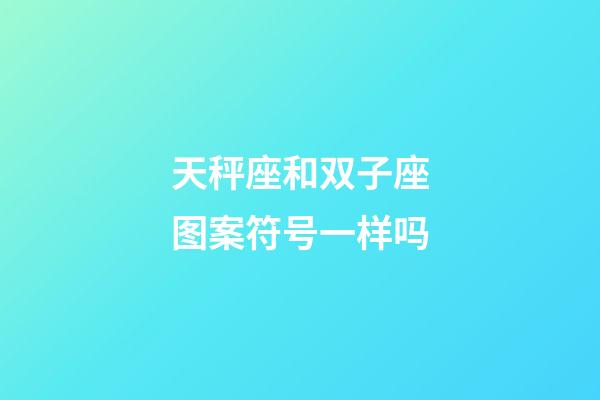 天秤座和双子座图案符号一样吗-第1张-星座运势-玄机派