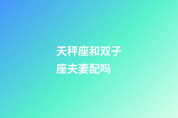 天秤座和双子座夫妻配吗-第1张-星座运势-玄机派