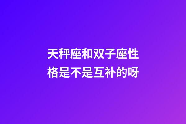 天秤座和双子座性格是不是互补的呀-第1张-星座运势-玄机派