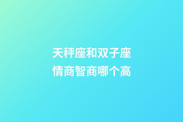 天秤座和双子座情商智商哪个高-第1张-星座运势-玄机派