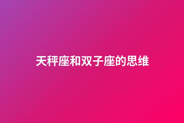 天秤座和双子座的思维-第1张-星座运势-玄机派