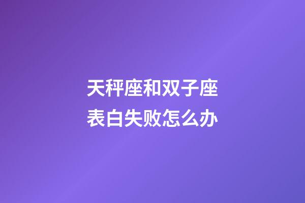 天秤座和双子座表白失败怎么办-第1张-星座运势-玄机派