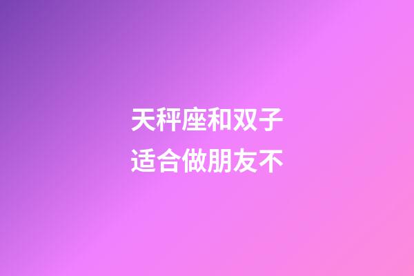 天秤座和双子适合做朋友不-第1张-星座运势-玄机派