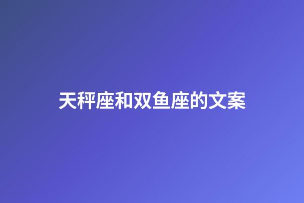 天秤座和双鱼座的文案-第1张-星座运势-玄机派