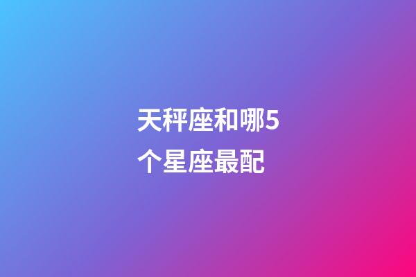 天秤座和哪5个星座最配-第1张-星座运势-玄机派