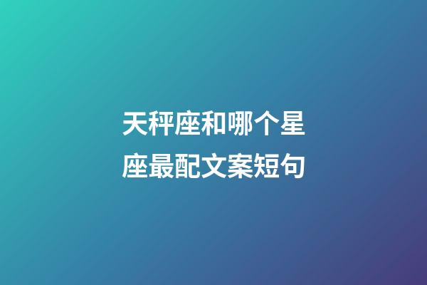 天秤座和哪个星座最配文案短句-第1张-星座运势-玄机派