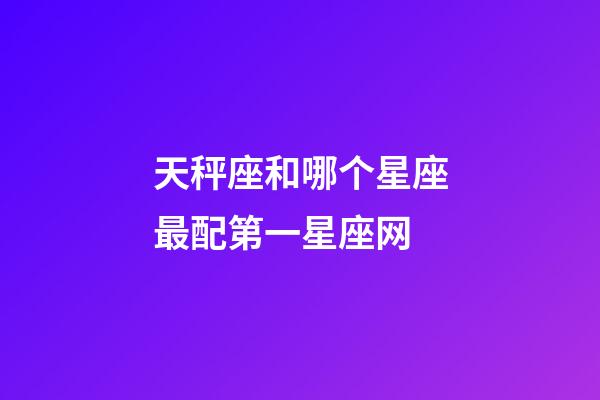 天秤座和哪个星座最配第一星座网-第1张-星座运势-玄机派