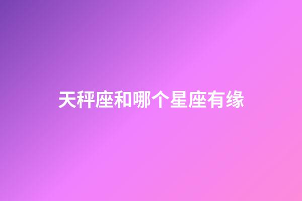 天秤座和哪个星座有缘-第1张-星座运势-玄机派