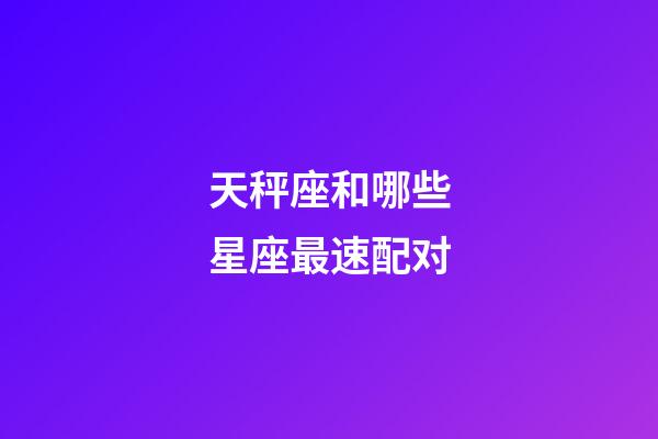 天秤座和哪些星座最速配对-第1张-星座运势-玄机派