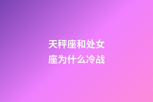 天秤座和处女座为什么冷战-第1张-星座运势-玄机派