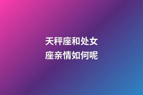 天秤座和处女座亲情如何呢-第1张-星座运势-玄机派