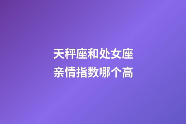 天秤座和处女座亲情指数哪个高-第1张-星座运势-玄机派