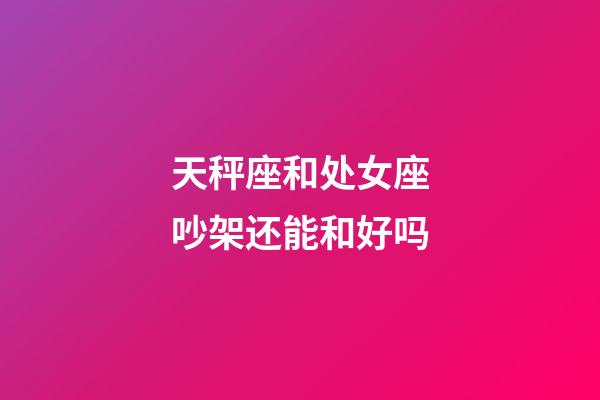 天秤座和处女座吵架还能和好吗-第1张-星座运势-玄机派