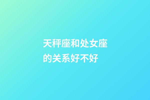 天秤座和处女座的关系好不好-第1张-星座运势-玄机派