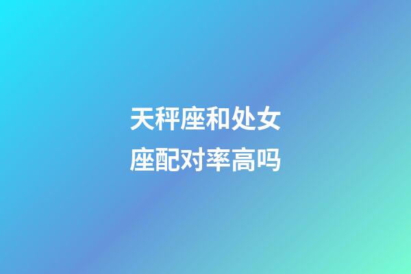 天秤座和处女座配对率高吗-第1张-星座运势-玄机派