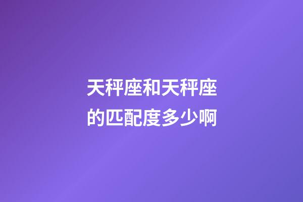 天秤座和天秤座的匹配度多少啊-第1张-星座运势-玄机派