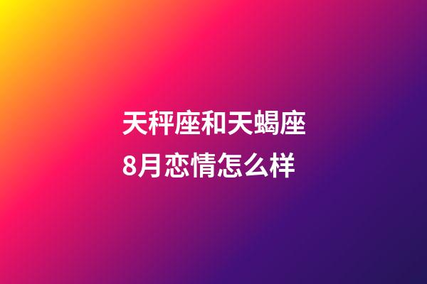 天秤座和天蝎座8月恋情怎么样-第1张-星座运势-玄机派
