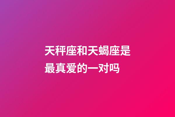 天秤座和天蝎座是最真爱的一对吗-第1张-星座运势-玄机派