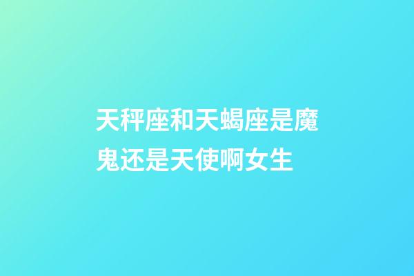 天秤座和天蝎座是魔鬼还是天使啊女生-第1张-星座运势-玄机派