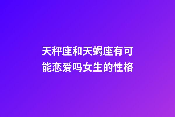 天秤座和天蝎座有可能恋爱吗女生的性格-第1张-星座运势-玄机派