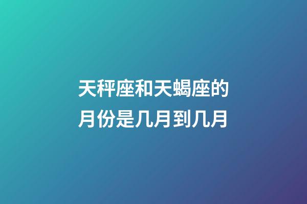 天秤座和天蝎座的月份是几月到几月-第1张-星座运势-玄机派