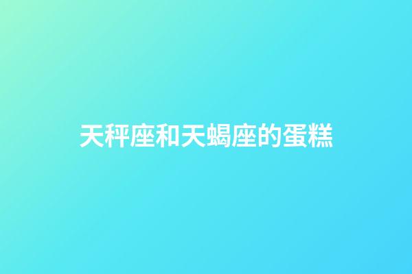 天秤座和天蝎座的蛋糕-第1张-星座运势-玄机派