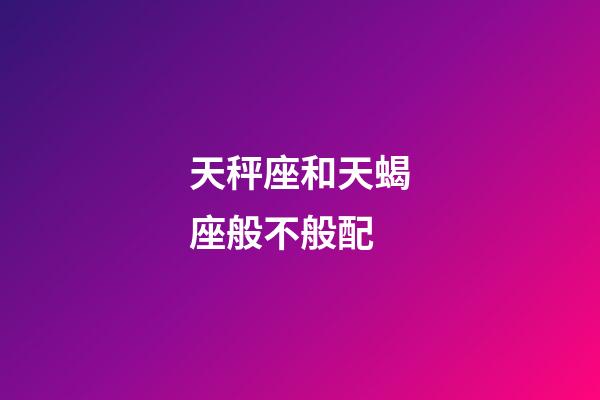 天秤座和天蝎座般不般配-第1张-星座运势-玄机派