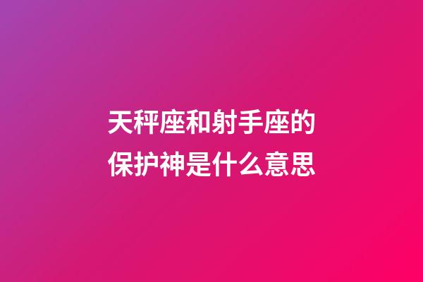 天秤座和射手座的保护神是什么意思-第1张-星座运势-玄机派