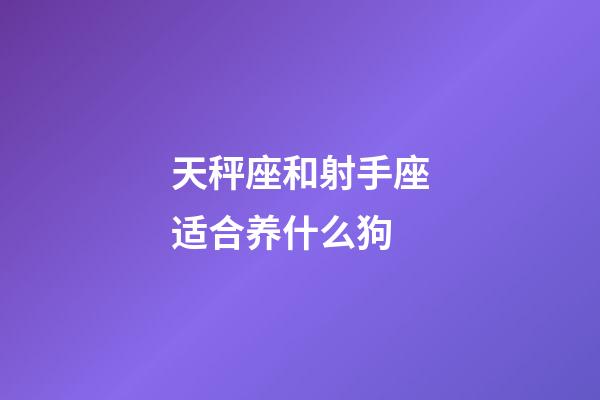 天秤座和射手座适合养什么狗-第1张-星座运势-玄机派