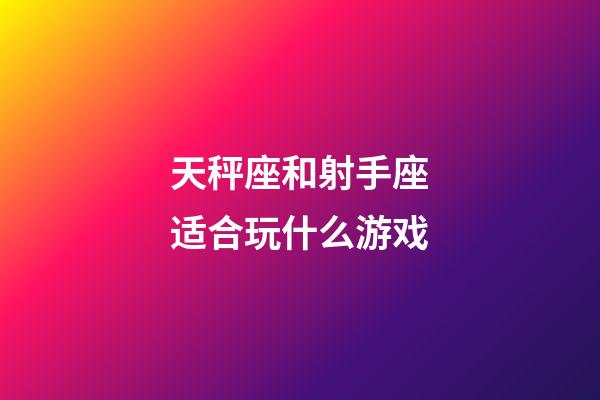 天秤座和射手座适合玩什么游戏-第1张-星座运势-玄机派