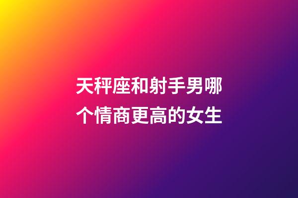 天秤座和射手男哪个情商更高的女生-第1张-星座运势-玄机派