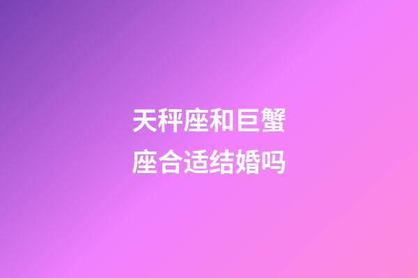 天秤座和巨蟹座合适结婚吗-第1张-星座运势-玄机派