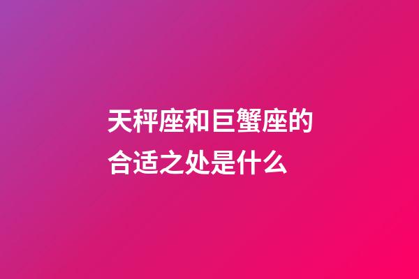 天秤座和巨蟹座的合适之处是什么-第1张-星座运势-玄机派