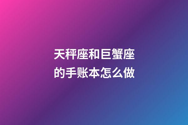 天秤座和巨蟹座的手账本怎么做-第1张-星座运势-玄机派