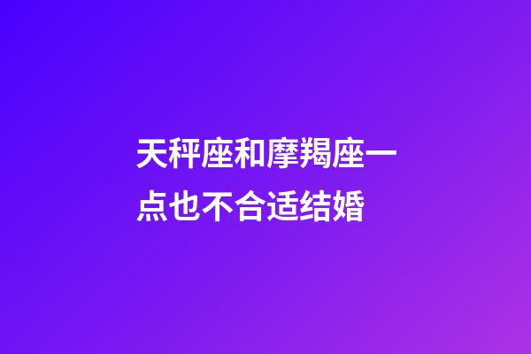 天秤座和摩羯座一点也不合适结婚-第1张-星座运势-玄机派