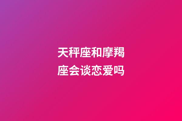 天秤座和摩羯座会谈恋爱吗-第1张-星座运势-玄机派